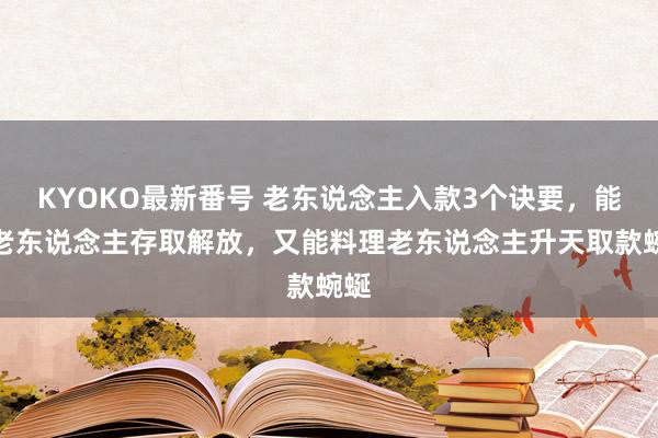 KYOKO最新番号 老东说念主入款3个诀要，能让老东说念主存取解放，又能料理老东说念主升天取款蜿蜒